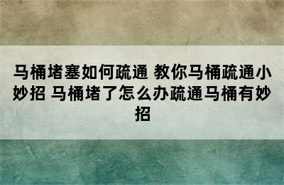 马桶堵塞如何疏通 教你马桶疏通小妙招 马桶堵了怎么办疏通马桶有妙招